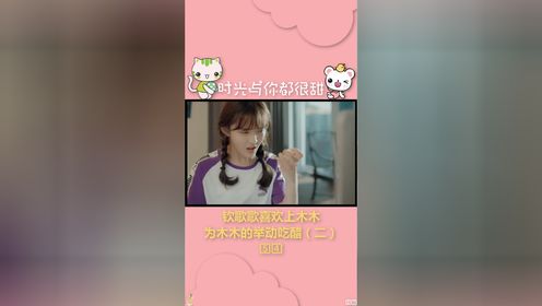 时光与你都很甜 钦歌歌吃醋2,是不是所有女人都口是心非!