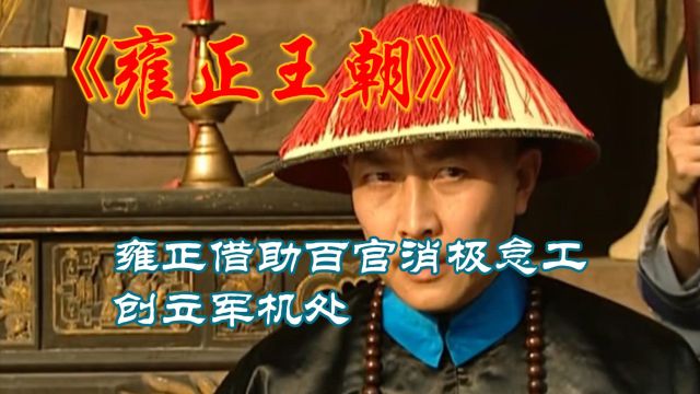 雍正王朝第188集,雍正借助百官消极怠工创立军机,封建君主集权制抵达巅峰