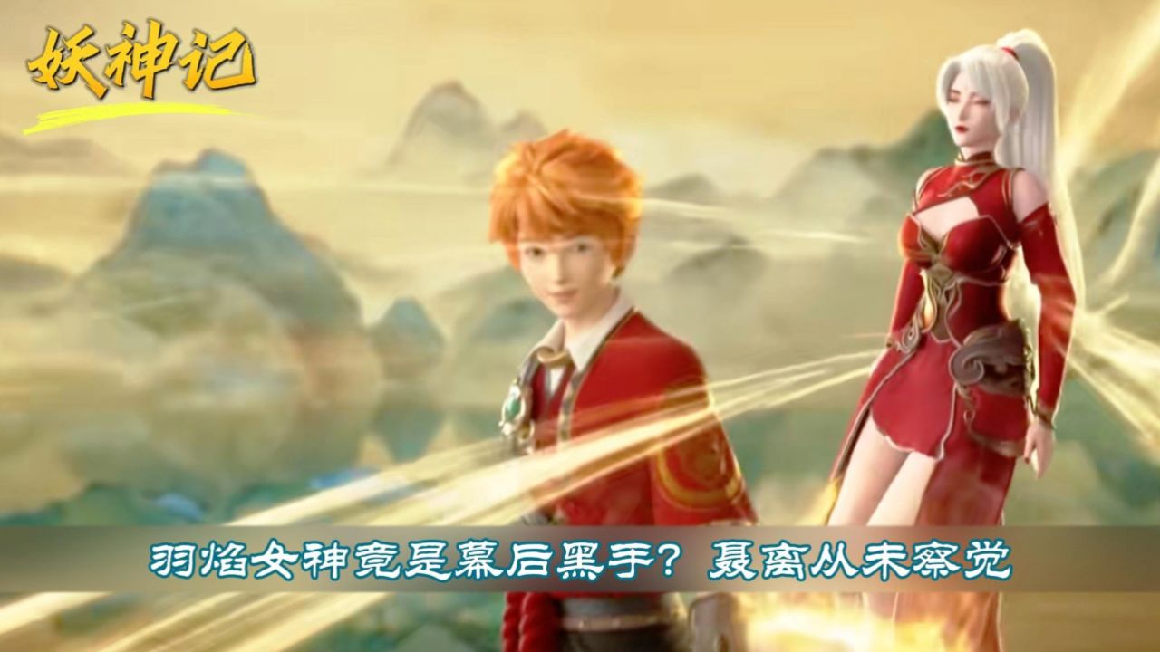 《妖神记》羽焰女神竟是幕后黑手?聂离从未察觉!