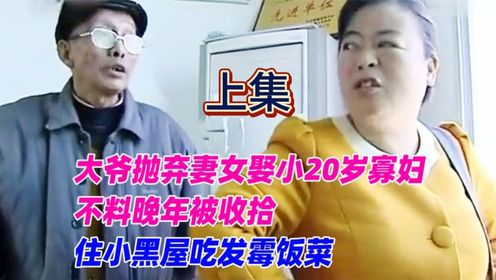 上集-大爷抛弃妻女娶小20岁寡妇，不料晚年被收拾，住小黑屋吃发霉饭菜