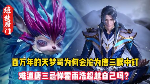 绝世唐门:百万年的天梦哥为何会沦为唐三眼中钉?难道唐三忌惮霍雨浩超越自己吗?_高清1080P在线观看平台_腾讯视频