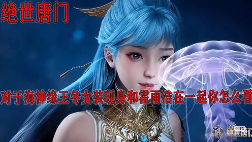 绝世唐门：对于海神缘王冬女装现身和霍雨浩在一起你怎么看？_高清1080P在线观看平台_腾讯视频
