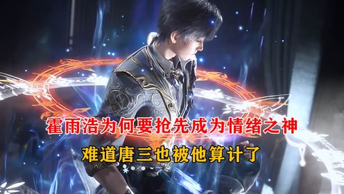 绝世唐门：霍雨浩为何要抢先成为情绪之神，难道唐三也被他算计了_高清1080P在线观看平台_腾讯视频