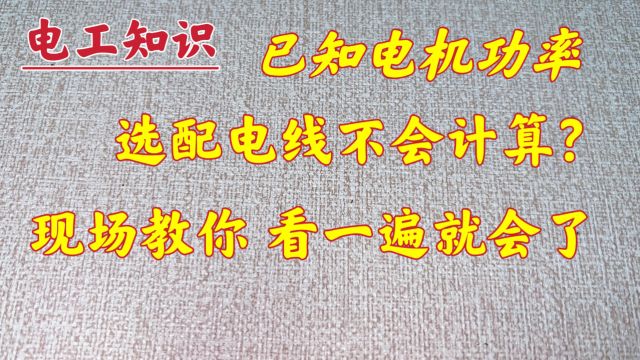 已知电机功率,怎么选配电线?很多人不知道怎么算,现场教给你