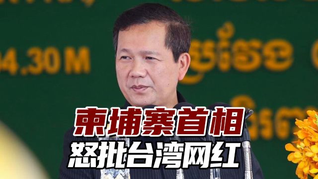 柬埔寨首相发声了!怒批台湾网红为私利伤害了柬埔寨