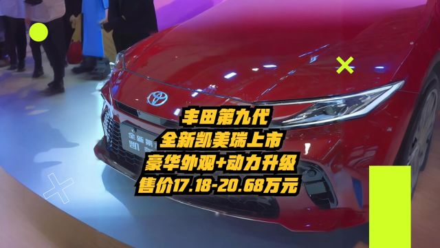 丰田第9代全新凯美瑞上市:豪华外观+动力升级,售价17.1820.68万元