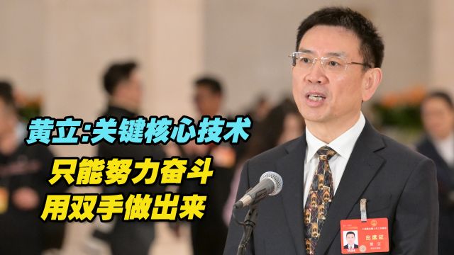 全国人大代表黄立:关键核心技术只能努力奋斗用双手做出来