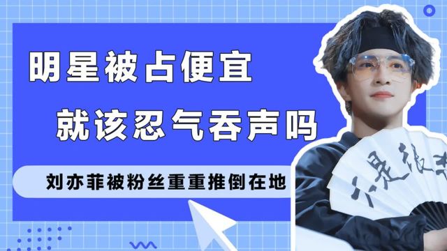 明星被占便宜该忍气吞声吗 刘亦菲被推到在地,薛之谦被女粉突袭