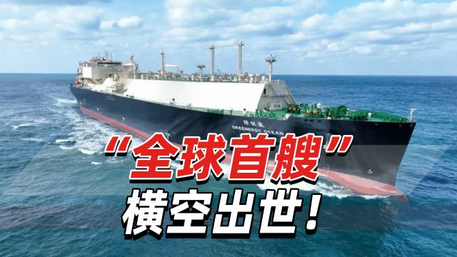 “全球首艘”横空出世!中国船舶沪东中华自主研发设计建造