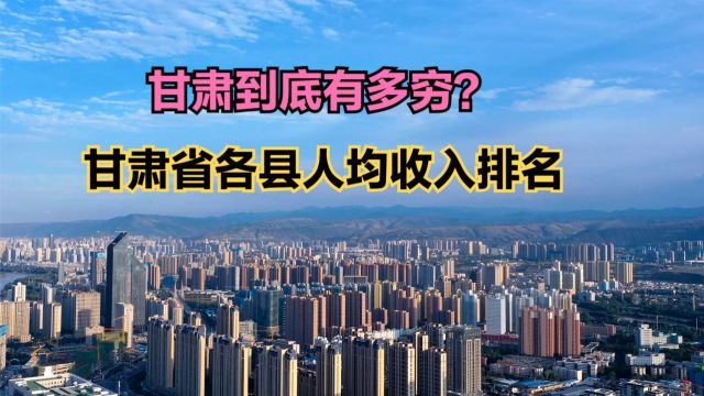 甘肃到底有多穷?2023年甘肃省86个县人均收入排名,29个不足2万