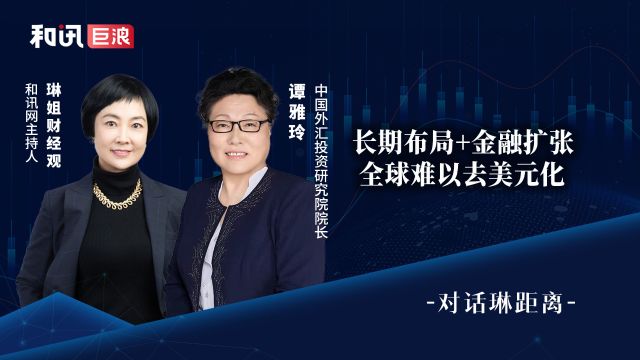 谭雅玲:长期布局+金融扩张,全球难以去美元化