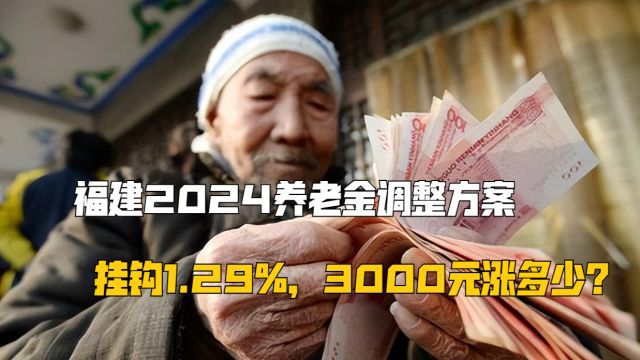 福建2024养老金调整方案,计算公式,挂钩1.29%,3000元涨多少?