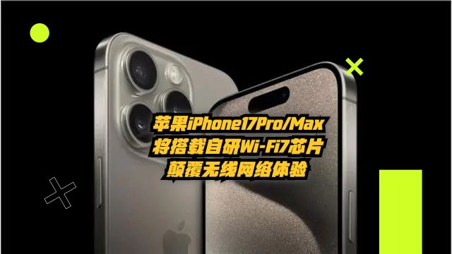 苹果iPhone17Pro、Max将搭载自研WiFi7芯片,颠覆无线网络体验