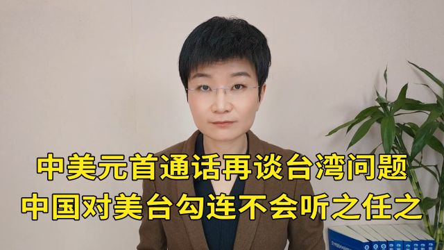 中美元首通话再谈台湾问题,中国对美台勾连不会听之任之