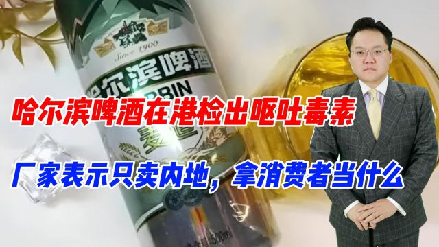 哈尔滨啤酒在港检出呕吐毒素,厂家表示只卖内地,拿消费者当什么