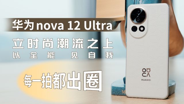 华为nova 12 Ultra:立时尚潮流之上,以全能,见自我