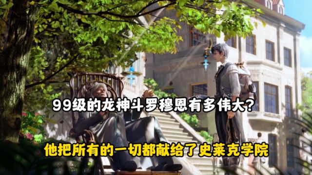 绝世唐门:99级的龙神斗罗穆恩有多伟大?他把所有的一切都献给了史莱克学院