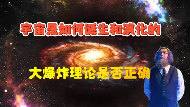 宇宙是如何诞生和演化的,大爆炸理论是否正确