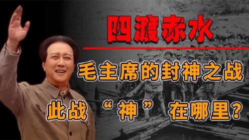 四渡赤水：毛主席最得意的“封神之战”，这次战役“神”在哪里？