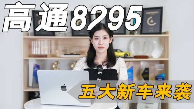 五大新车来袭,首搭“高通8295”芯片,性能相当于8枚8155?