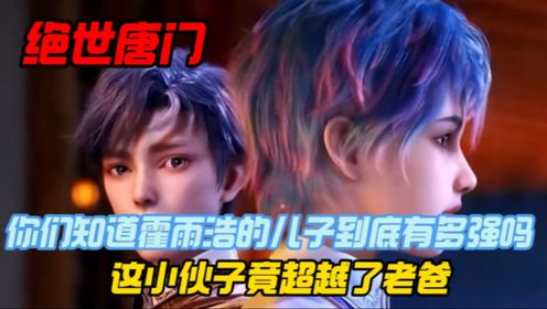 绝世唐门:你们知道霍雨浩的儿子到底有多强吗?这小伙子竟超越了老爸!_高清1080P在线观看平台_腾讯视频