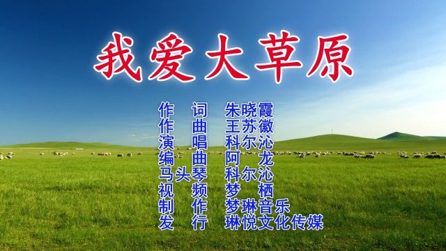 我爱大草原 作词 朱晓霞 作曲 王苏徽 演唱 科尔沁 配乐 阿龙 马头琴 科尔沁 视频 梦栖 制作 梦琳音乐 发行 琳悦文化传媒