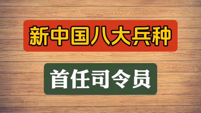 新中国八大兵种,首任司令员都是谁?