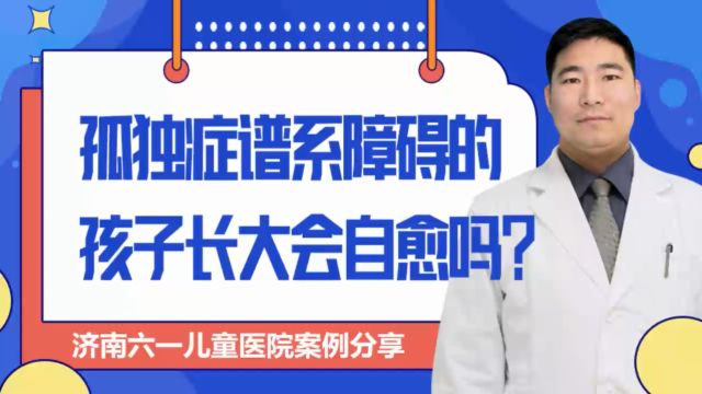 济南六一讲解孤独症谱系障碍的孩子长大会自愈吗?