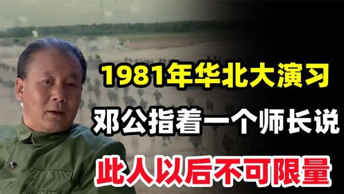 1981年华北大演习上，邓小平指着一个师长说：此人以后不可限量