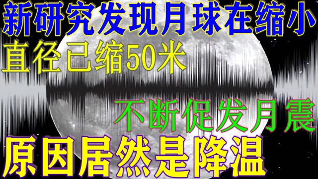 新研究发现月球在缩小,直径已缩50米,能促发月震,原因竟是降温