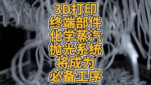 3D打印终端部件化学蒸汽抛光系统将成为必备工序