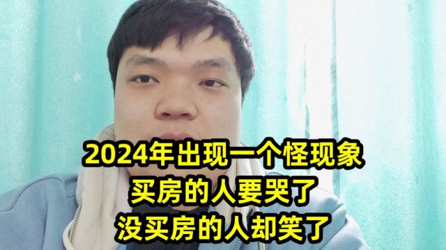 2024年出现一个怪现象,买房的人要哭了,没买房的人却笑了