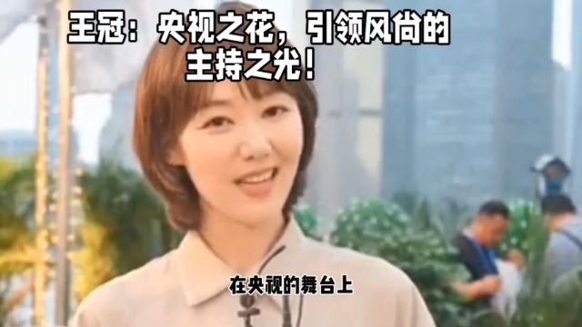 王冠:央视之花,引领风尚的主持之光!