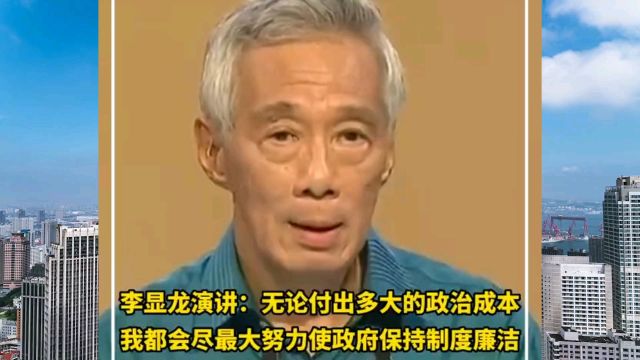 李显龙:无论付出多大的政治成本,都会尽力让政府保持制度廉洁!