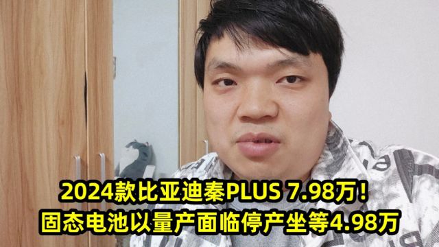 2024款比亚迪秦PLUS 7.98万!固态电池以量产面临停产坐等4.98万