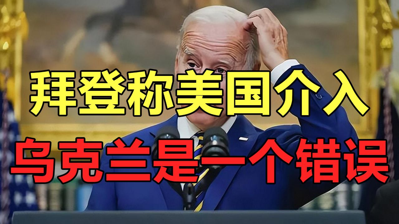 拜登是口误还是真实的想法:"美国介入乌克兰是一个错误"