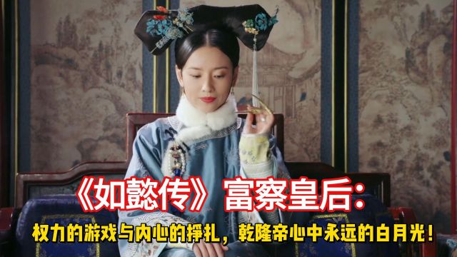 《如懿传》富察皇后:权力游戏与内心挣扎,乾隆心中永远的白月光