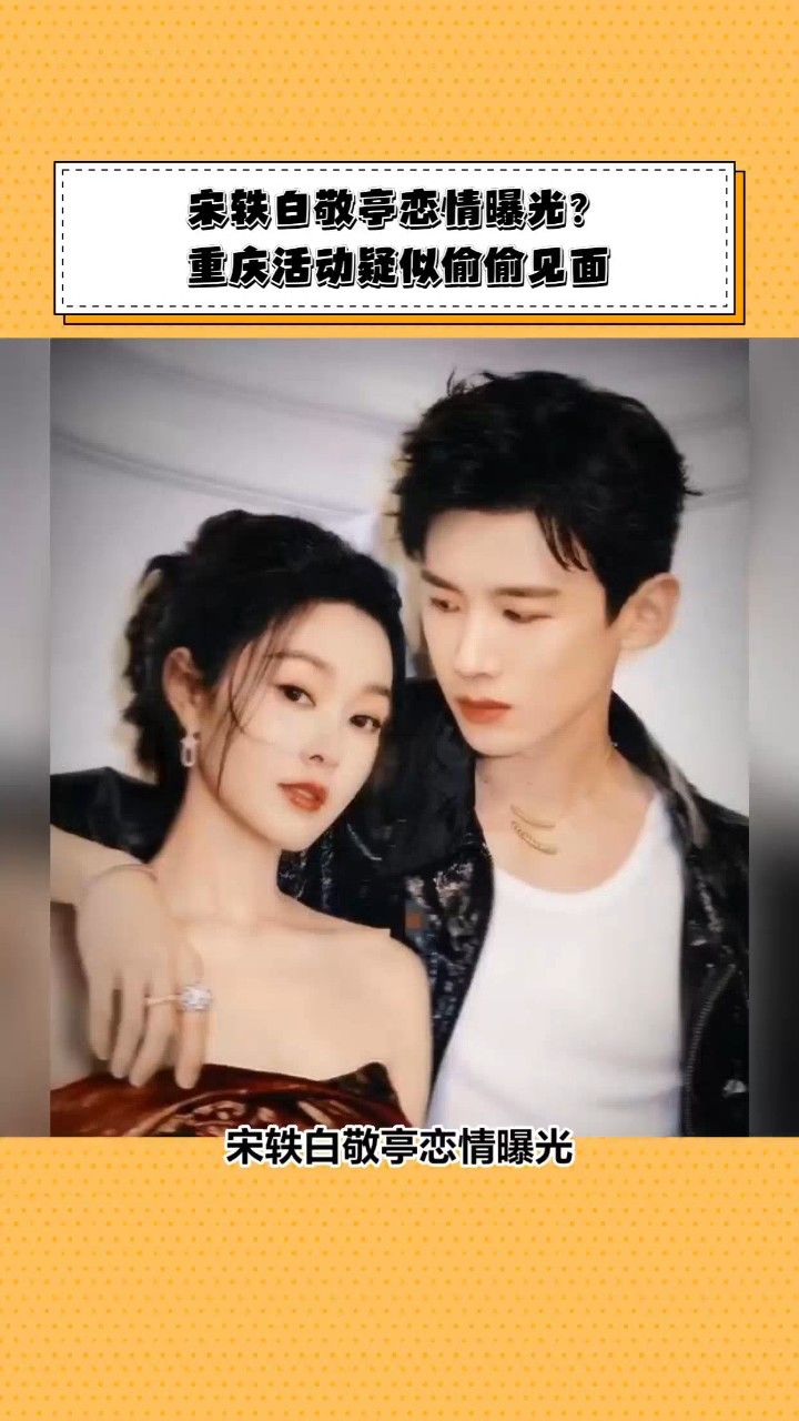 宋轶白敬亭恋情曝光?重庆活动疑似偷偷见面