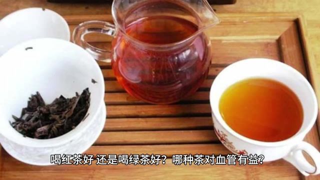 喝红茶好,还是喝绿茶好?哪种茶对血管有益?医生告诉您详情