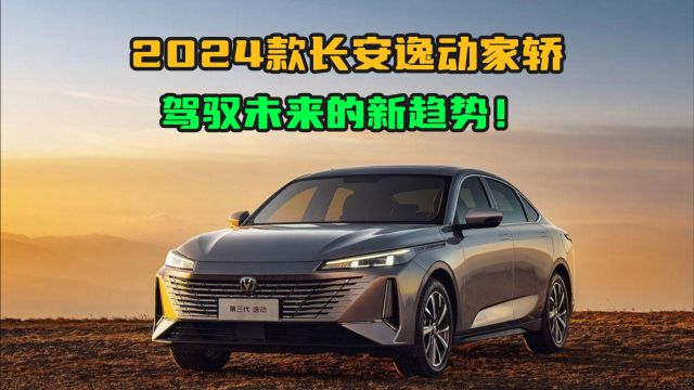 2024款长安逸动:青春动感的选择,驾驭未来的新趋势!