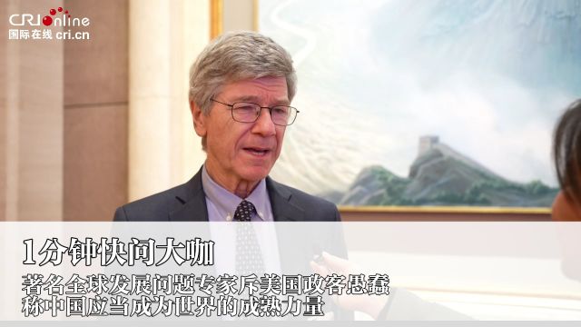 著名全球发展问题专家斥美国政客愚蠢 称中国应当成为世界的成熟力量