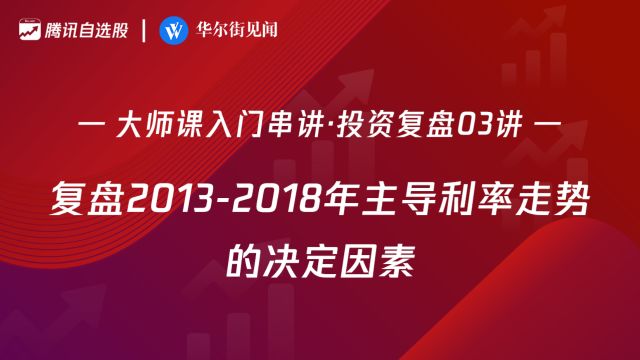 「入门串讲ⷦŠ•资复盘03讲」:复盘2013年2018年主导利率走势的决定因素