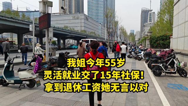 我姐今年55岁,灵活就业交了15年社保!拿到退休工资她无言以对