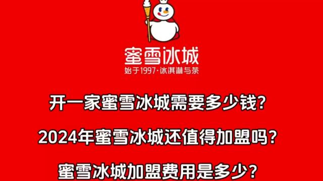 开一家蜜雪冰城需要多少钱?2024蜜雪冰城加盟费用是多少?还值得加盟吗?