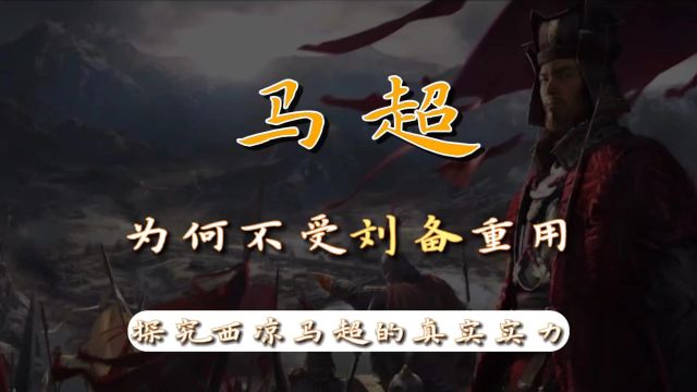 马超为何不受刘备重用?探析西凉马超的真实实力