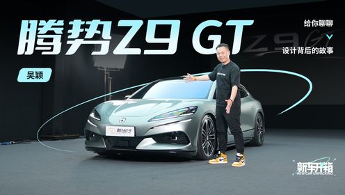 新车开箱 ｜ 吴颖给你聊聊腾势 Z9 GT 设计背后的故事