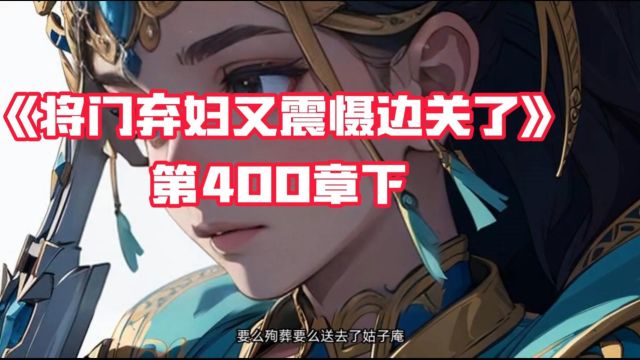 《将门弃妇又震慑边关了》第400章下 书号:114~获取方式:看视频中央获取,阅读后续完整版! 