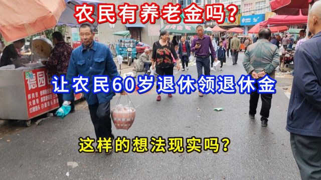 农民有养老金吗?让农民60岁退休领退休金,这样的想法现实吗?