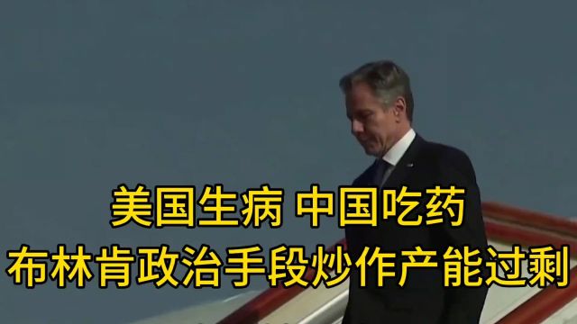 美国生病 中国吃药 布林肯访华通过政治手段炒作中国产能过剩