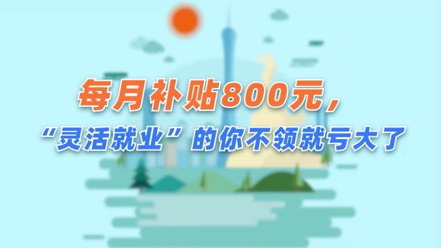 每月补贴800元,“灵活就业”的你不领就亏了(粤语版)